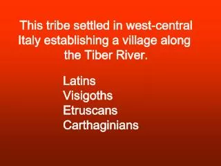 This tribe settled in west-central Italy establishing a village along the Tiber River.