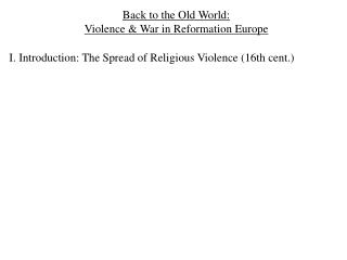 Back to the Old World: Violence &amp; War in Reformation Europe I. Introduction: The Spread of Religious Violence (16th