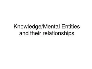 Knowledge/Mental Entities and their relationships