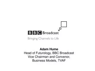 Adam Hume Head of Futurology, BBC Broadcast Vice Chairman and Convenor, Business Models, TVAF