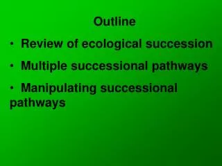 Outline Review of ecological succession Multiple successional pathways Manipulating successional pathways
