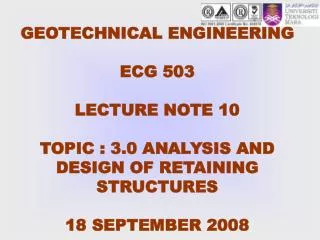 GEOTECHNICAL ENGINEERING ECG 503 LECTURE NOTE 10 TOPIC : 3.0 ANALYSIS AND DESIGN OF RETAINING STRUCTURES 18 SEPTEMBER