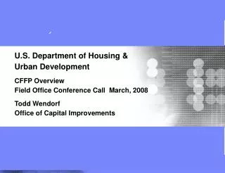 U.S. Department of Housing &amp; Urban Development CFFP Overview Field Office Conference Call March, 2008 Todd Wendor