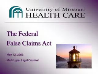 The Federal False Claims Act May 12, 2003 Mark Lupe, Legal Counsel