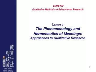 EDM6402 Qualitative Methods of Educational Research L ecture 2 The Phenomenology and Hermeneutics of Meanings: Approache