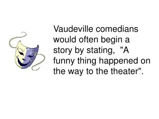 Vaudeville comedians would often begin a story by stating, &quot;A funny thing happened on the way to the theater&quot;